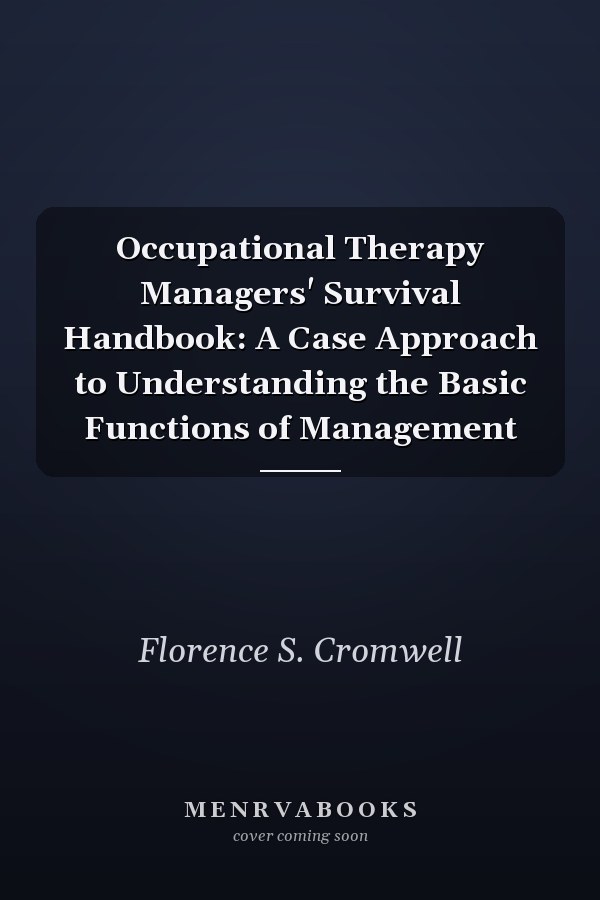 Occupational Therapy Managers' Survival Handbook: A Case Approach to Understanding the Basic Functions of Management