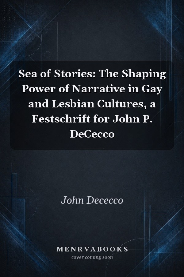 Sea of Stories: The Shaping Power of Narrative in Gay and Lesbian Cultures, a Festschrift for John P. DeCecco