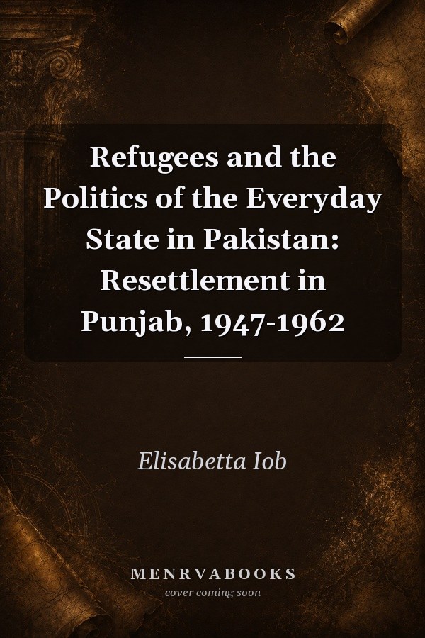 Refugees and the Politics of the Everyday State in Pakistan: Resettlement in Punjab, 1947-1962