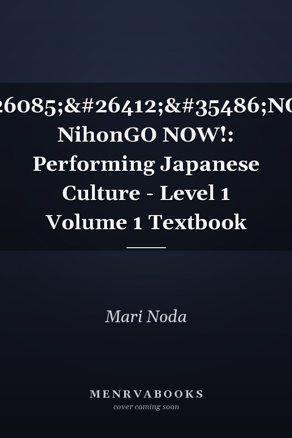 NihonGO NOW!: Performing Japanese Culture - Level 1 Volume 1 Textbook