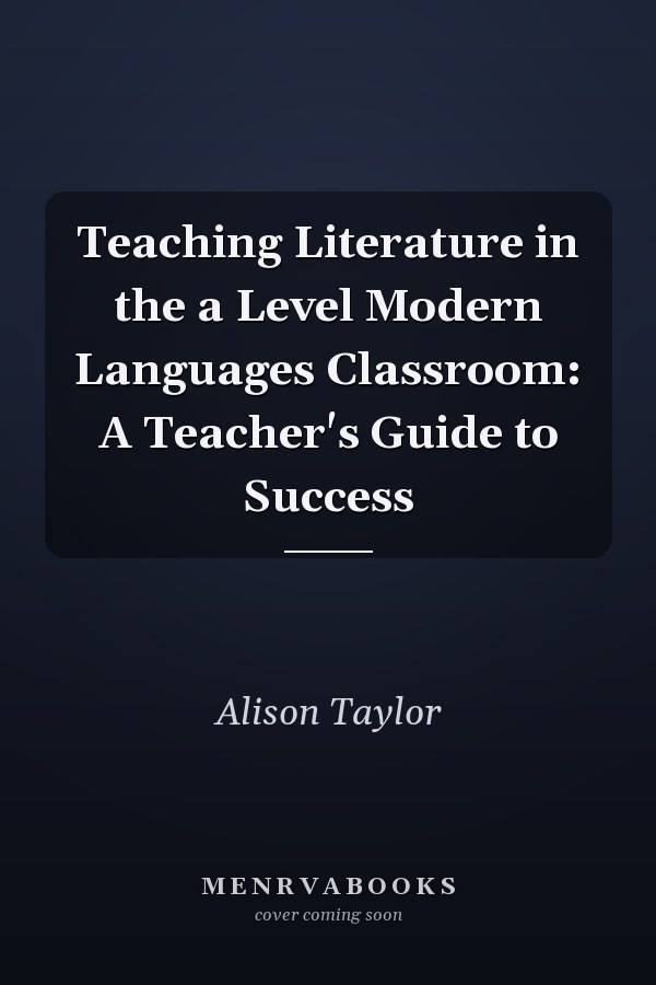 Teaching Literature in the A Level Modern Languages Classroom: A Teacher's Guide to Success