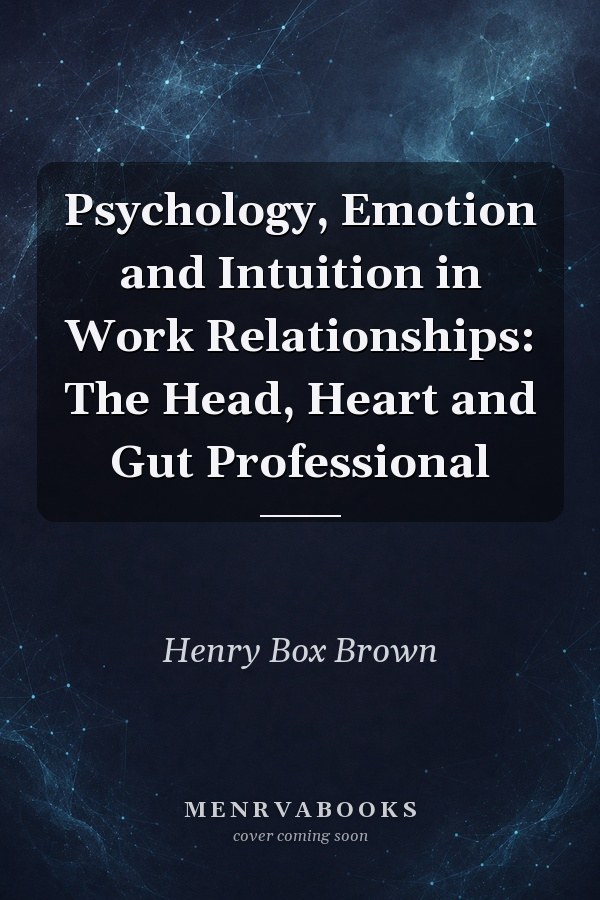 Psychology, Emotion and Intuition in Work Relationships: The Head, Heart and Gut Professional