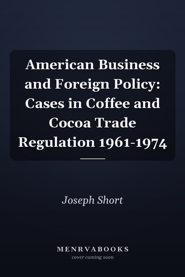 American Business and Foreign Policy: Cases in Coffee and Cocoa Trade Regulation 1961-1974