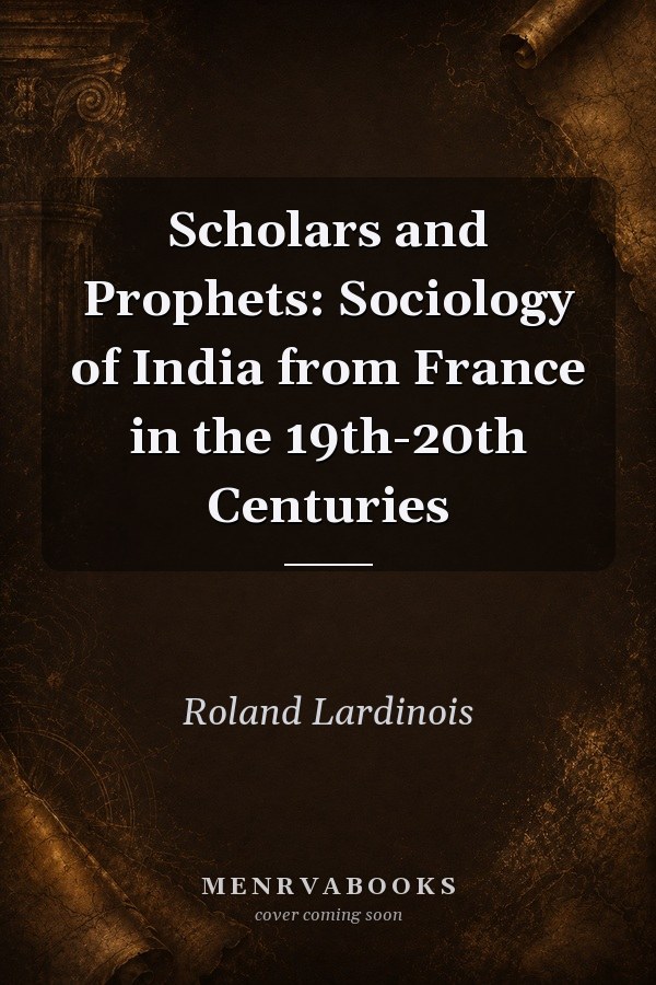 Scholars and Prophets: Sociology of India from France in the 19th-20th Centuries