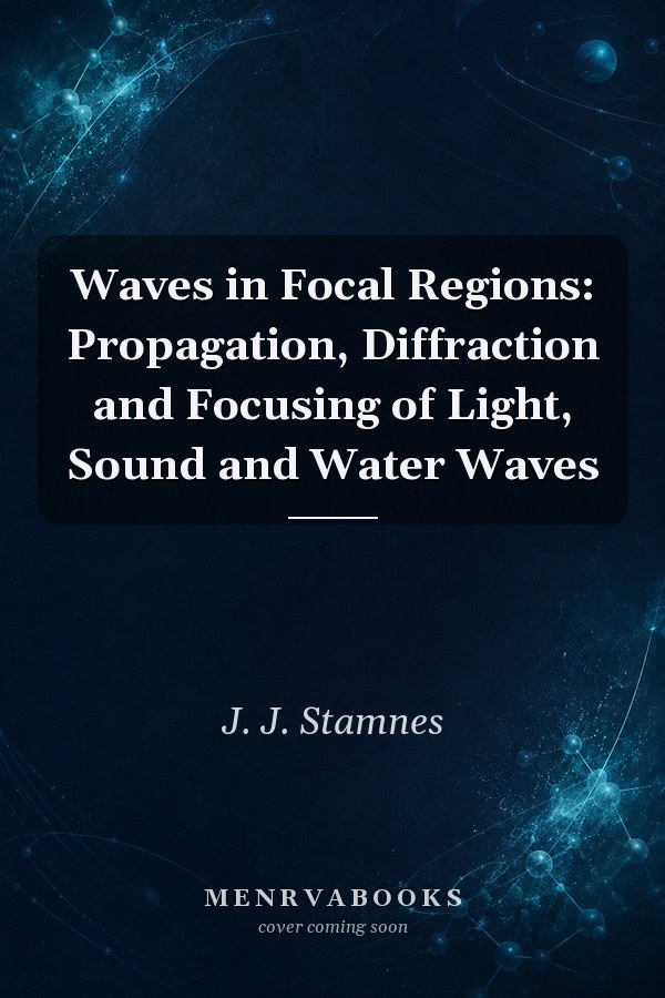 Waves in Focal Regions: Propagation, Diffraction and Focusing of Light, Sound and Water Waves