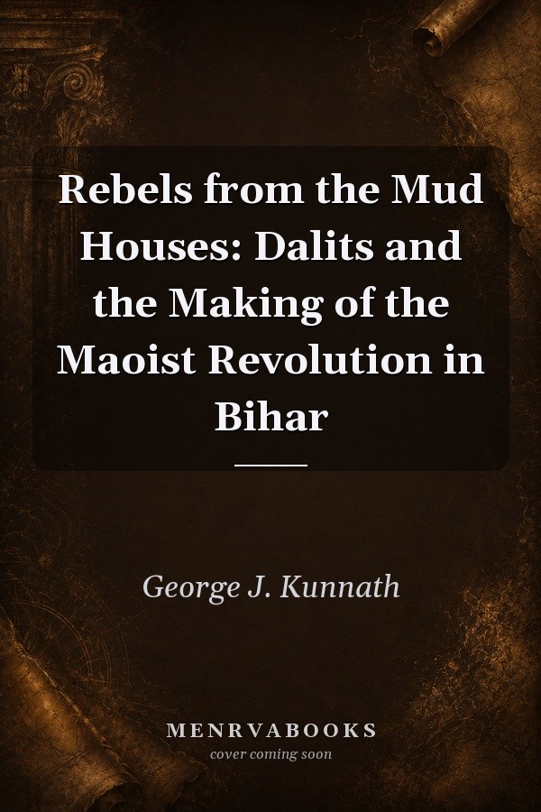 Rebels from the Mud Houses: Dalits and the Making of the Maoist Revolution in Bihar