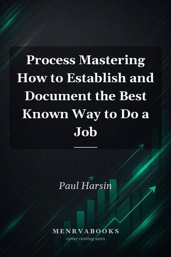 Process Mastering How to Establish and Document the Best Known Way to Do a Job