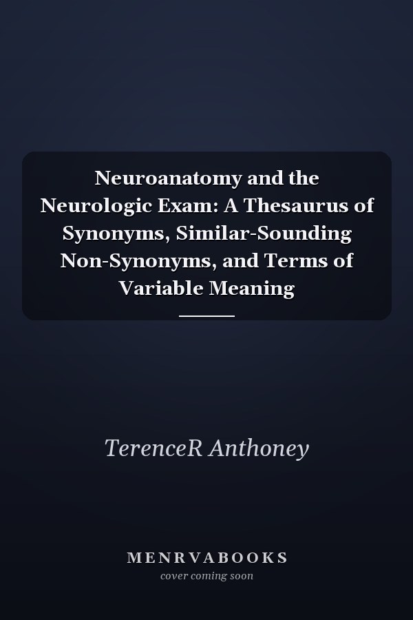 Neuroanatomy and the Neurologic Exam: A Thesaurus of Synonyms, Similar-Sounding Non-Synonyms, and Terms of Variable Meaning