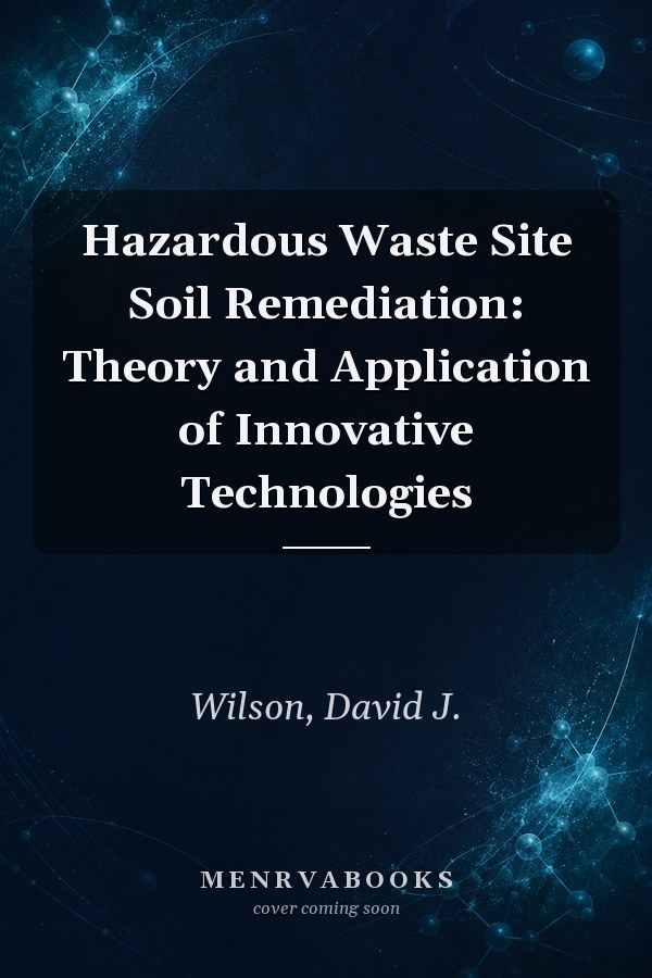 Hazardous Waste Site Soil Remediation: Theory and Application of Innovative Technologies