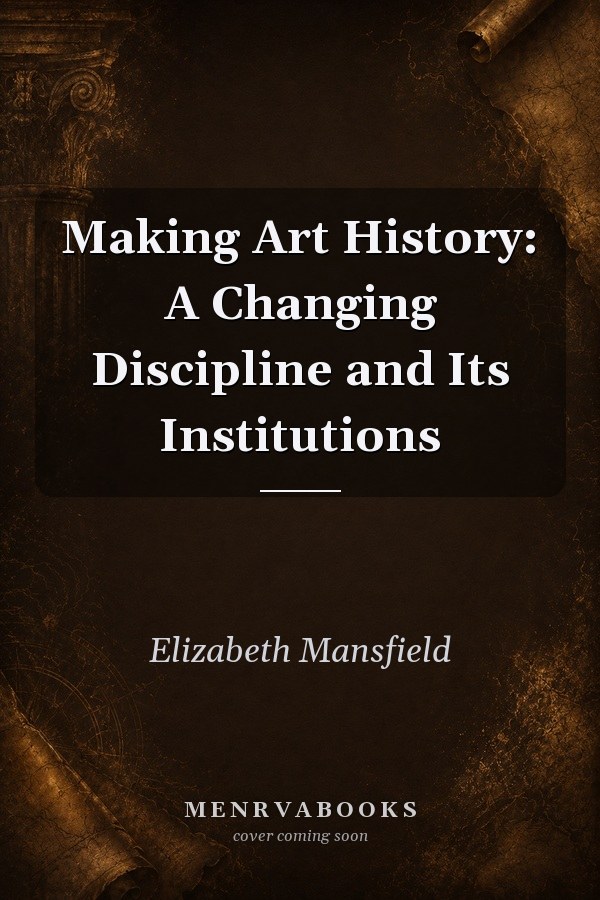 Making Art History: A Changing Discipline and Its Institutions