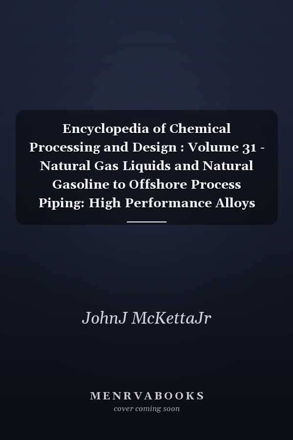 Encyclopedia of Chemical Processing and Design: Volume 31 - Natural Gas Liquids and Natural Gasoline to Offshore Process Piping: High Performance Alloys
