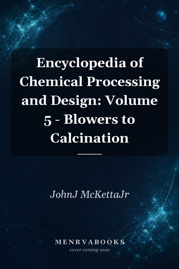 Encyclopedia of Chemical Processing and Design: Volume 5 - Blowers to Calcination