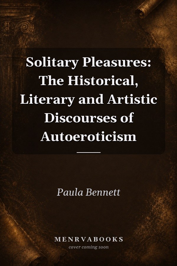 Solitary Pleasures: The Historical, Literary and Artistic Discourses of Autoeroticism