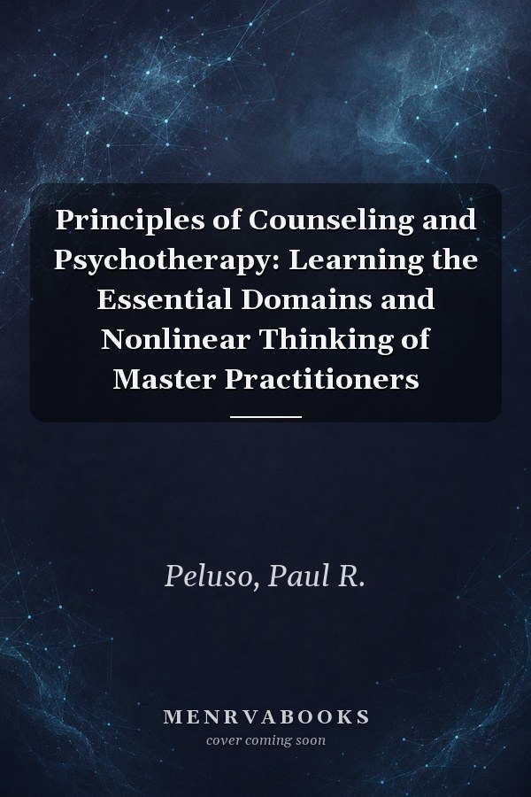 Principles of Counseling and Psychotherapy: Learning the Essential Domains and Nonlinear Thinking of Master Practitioners
