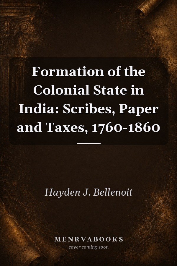 Formation of the Colonial State in India: Scribes, Paper and Taxes, 1760-1860
