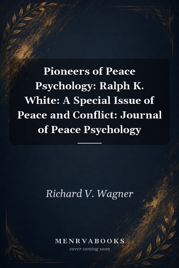 Pioneers of Peace Psychology: Ralph K. White: A Special Issue of Peace and Conflict: Journal of Peace Psychology