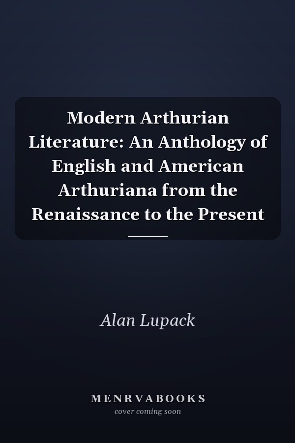 Modern Arthurian Literature: An Anthology of English and American Arthuriana from the Renaissance to the Present