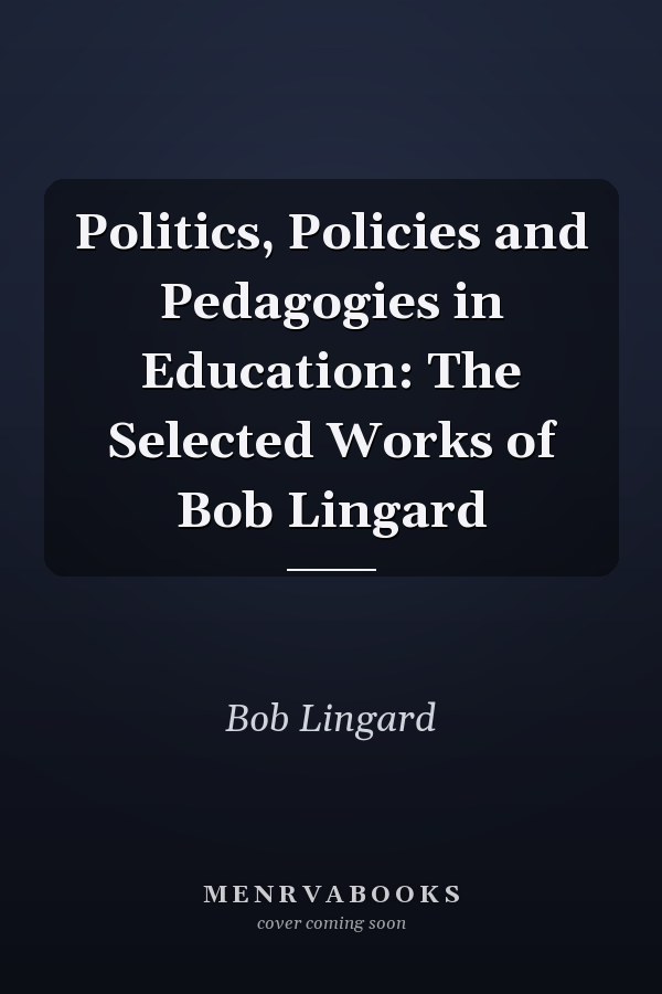 Politics, Policies and Pedagogies in Education: The Selected Works of Bob Lingard