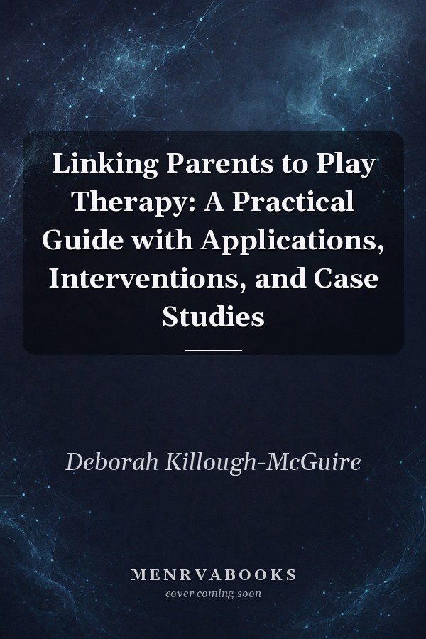 Linking Parents to Play Therapy: A Practical Guide with Applications, Interventions, and Case Studies