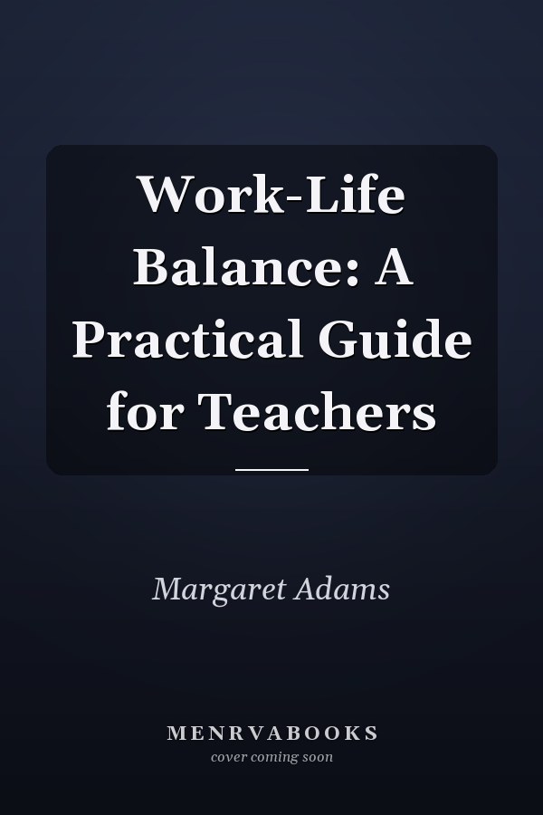 Work-Life Balance: A Practical Guide for Teachers