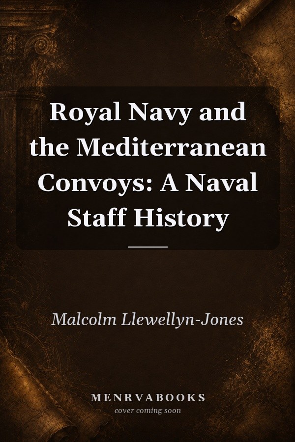 Royal Navy and the Mediterranean Convoys: A Naval Staff History