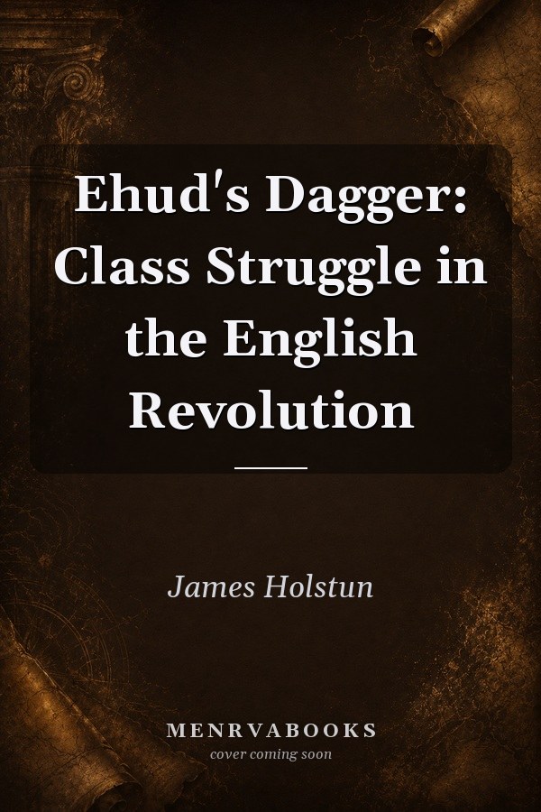 Ehud's Dagger: Class Struggle in the English Revolution