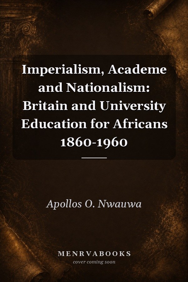 Imperialism, Academe and Nationalism: Britain and University Education for Africans 1860-1960
