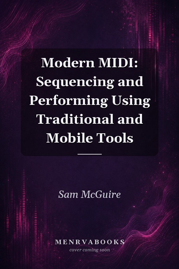 Modern MIDI: Sequencing and Performing Using Traditional and Mobile Tools