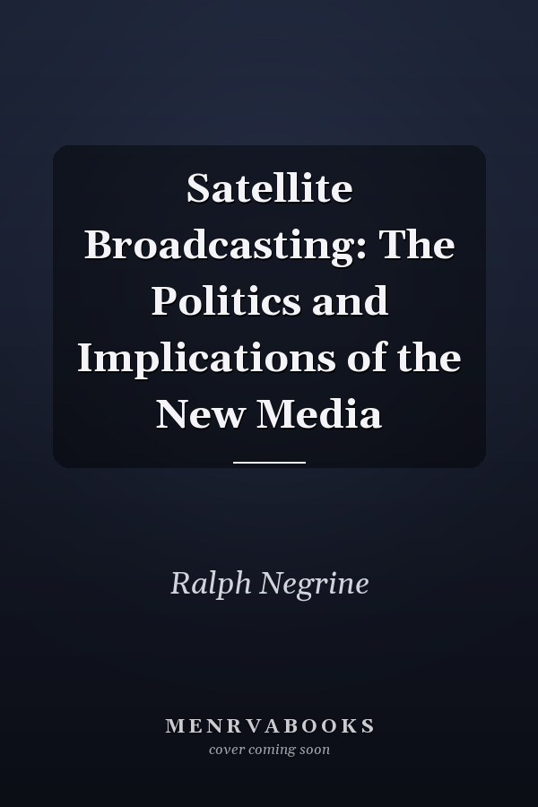 Satellite Broadcasting: The Politics and Implications of the New Media