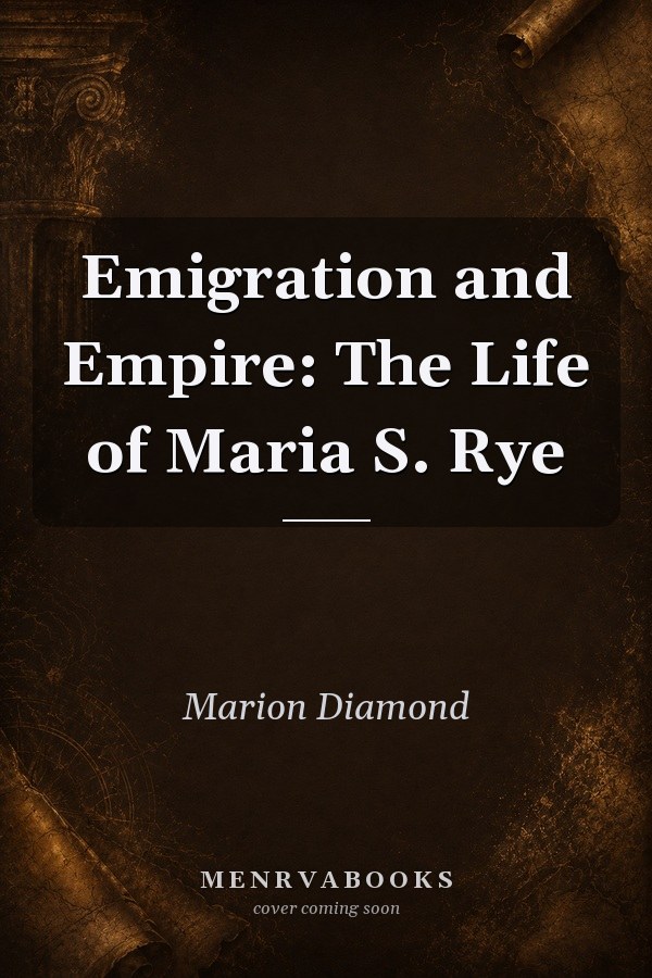 Emigration and Empire: The Life of Maria S. Rye
