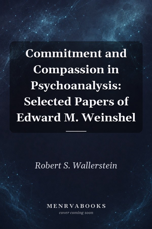 Commitment and Compassion in Psychoanalysis: Selected Papers of Edward M. Weinshel