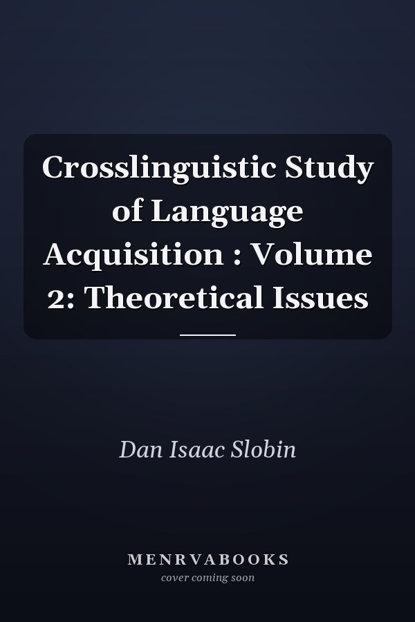 Crosslinguistic Study of Language Acquisition: Volume 2: Theoretical Issues
