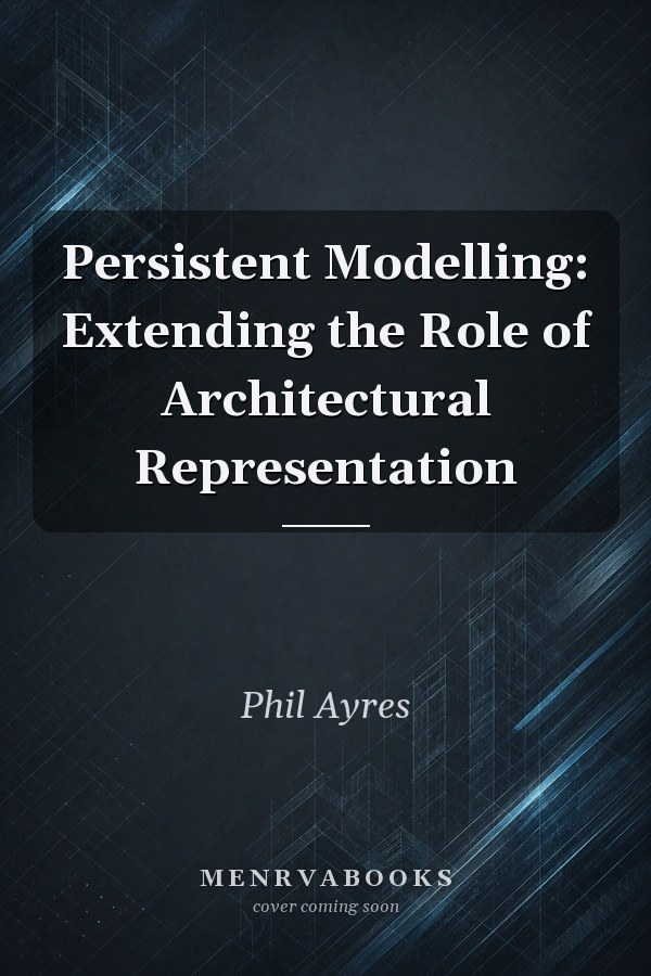 Persistent Modelling: Extending the Role of Architectural Representation