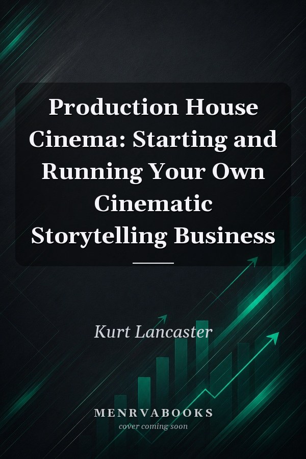 Production House Cinema: Starting and Running Your Own Cinematic Storytelling Business
