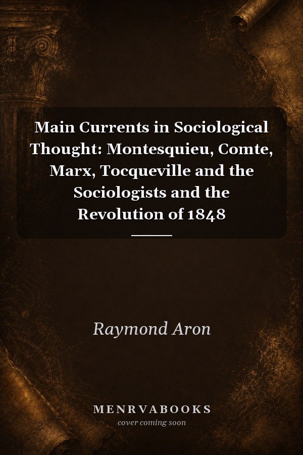 Main Currents in Sociological Thought: Montesquieu, Comte, Marx, Tocqueville and the Sociologists and the Revolution of 1848