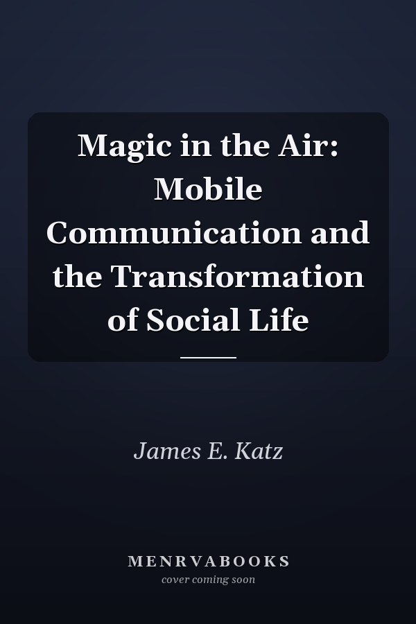 Magic in the Air: Mobile Communication and the Transformation of Social Life