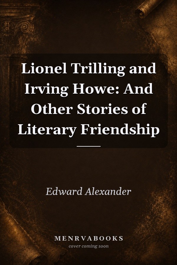 Lionel Trilling and Irving Howe: And Other Stories of Literary Friendship