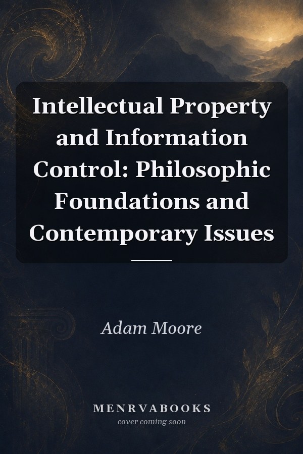 Intellectual Property and Information Control: Philosophic Foundations and Contemporary Issues