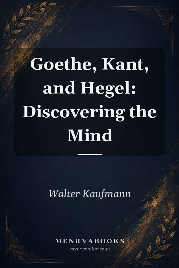 Goethe, Kant, and Hegel: Discovering the Mind