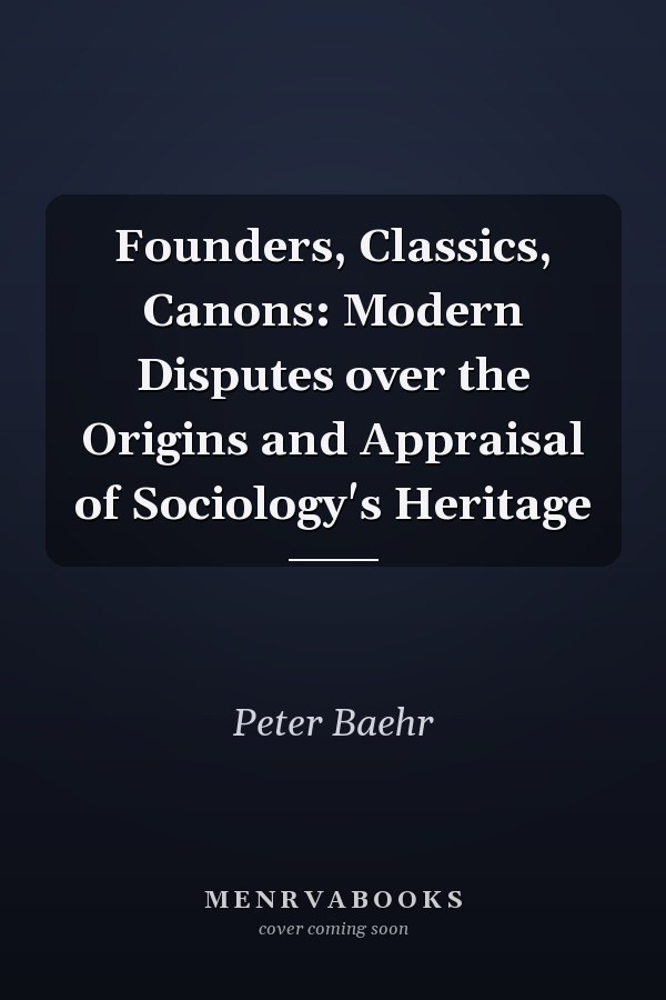 Founders, Classics, Canons: Modern Disputes over the Origins and Appraisal of Sociology's Heritage