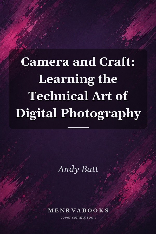 Camera and Craft: Learning the Technical Art of Digital Photography