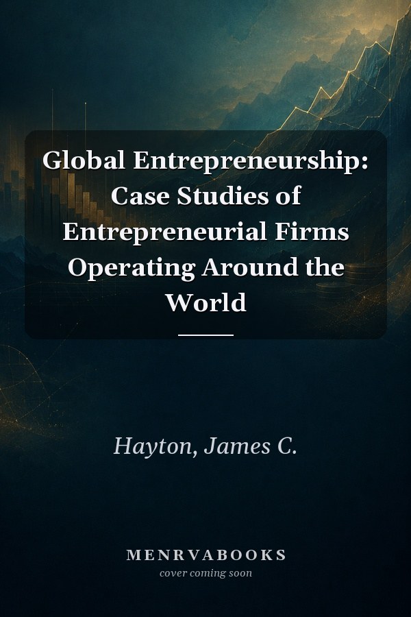 Global Entrepreneurship: Case Studies of Entrepreneurial Firms Operating Around the World