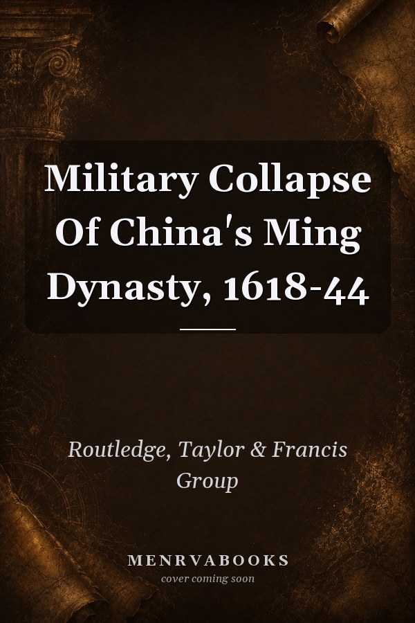The Military Collapse of China's Ming Dynasty, 1618-1644