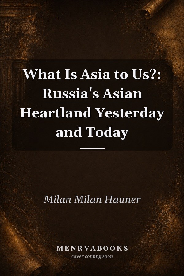 What Is Asia to Us?: Russia's Asian Heartland Yesterday and Today