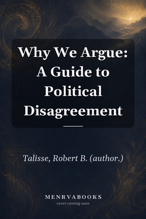 Why We Argue: A Guide to Political Disagreement