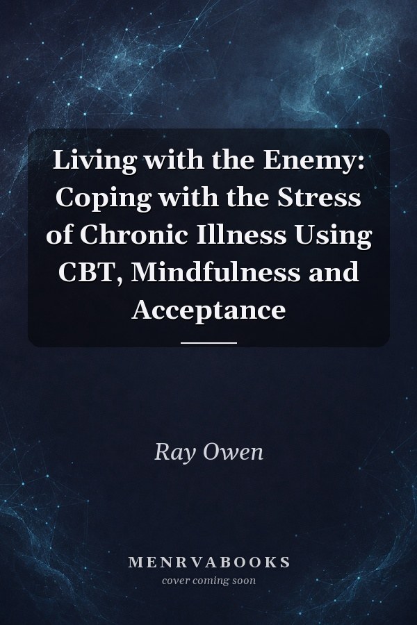 Living with the Enemy: Coping with the Stress of Chronic Illness Using CBT, Mindfulness and Acceptance