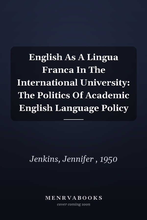 English as a Lingua Franca in the International University: The Politics of Academic English Language Policy
