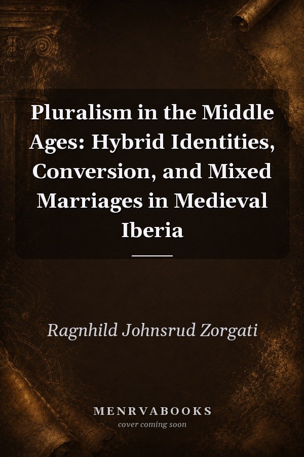 Pluralism in the Middle Ages: Hybrid Identities, Conversion, and Mixed Marriages in Medieval Iberia
