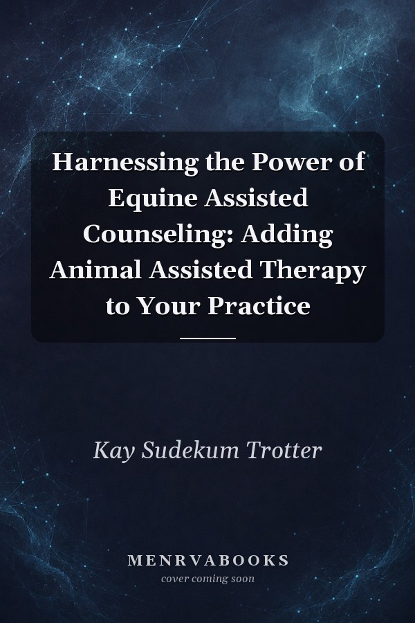 Harnessing the Power of Equine Assisted Counseling: Adding Animal Assisted Therapy to Your Practice