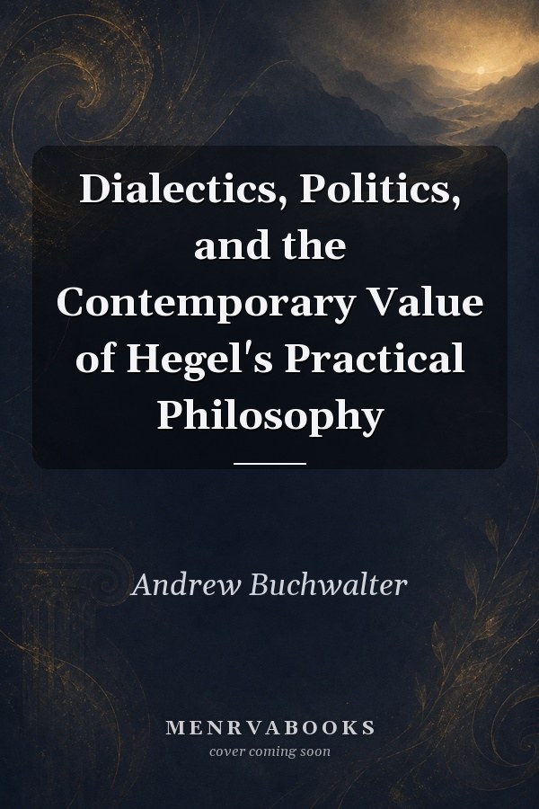 Dialectics, Politics, and the Contemporary Value of Hegel's Practical Philosophy